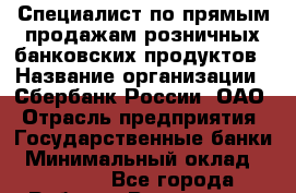 Специалист по прямым продажам розничных банковских продуктов › Название организации ­ Сбербанк России, ОАО › Отрасль предприятия ­ Государственные банки › Минимальный оклад ­ 30 000 - Все города Работа » Вакансии   . Мурманская обл.,Оленегорск г.